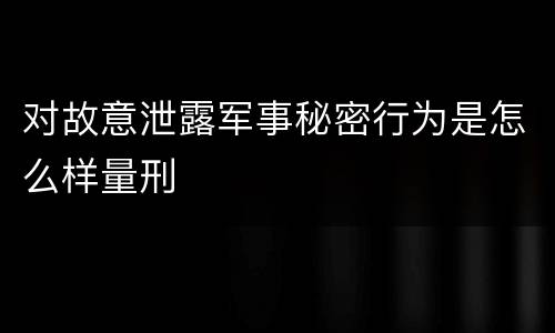 对故意泄露军事秘密行为是怎么样量刑