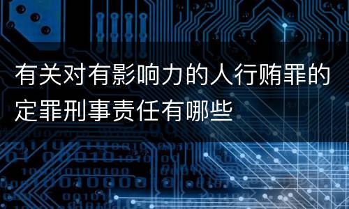 有关对有影响力的人行贿罪的定罪刑事责任有哪些