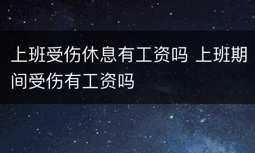 上班受伤休息有工资吗 上班期间受伤有工资吗