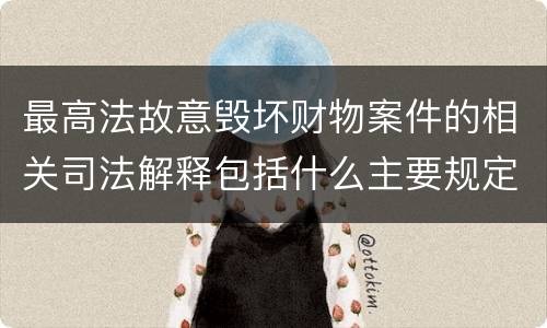 最高法故意毁坏财物案件的相关司法解释包括什么主要规定