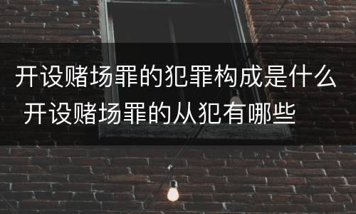 开设赌场罪的犯罪构成是什么 开设赌场罪的从犯有哪些