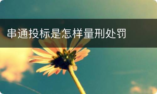 串通投标是怎样量刑处罚