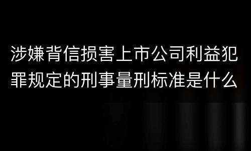 涉嫌背信损害上市公司利益犯罪规定的刑事量刑标准是什么样的