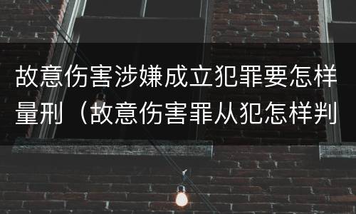 故意伤害涉嫌成立犯罪要怎样量刑（故意伤害罪从犯怎样判刑）