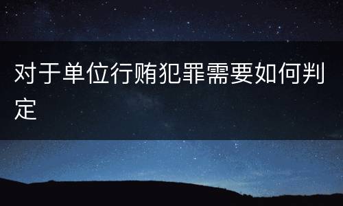 对于单位行贿犯罪需要如何判定