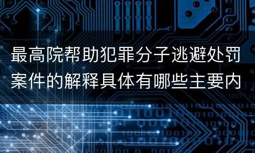 最高院帮助犯罪分子逃避处罚案件的解释具体有哪些主要内容