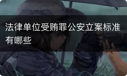 法律单位受贿罪公安立案标准有哪些