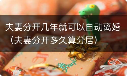 夫妻分开几年就可以自动离婚（夫妻分开多久算分居）