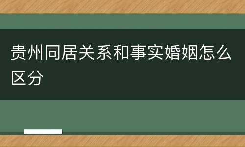 贵州同居关系和事实婚姻怎么区分