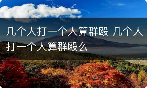 几个人打一个人算群殴 几个人打一个人算群殴么