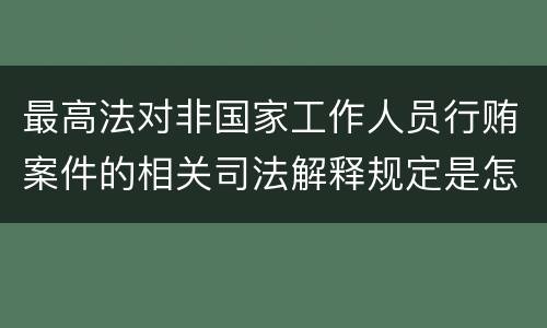 最高法对非国家工作人员行贿案件的相关司法解释规定是怎样的