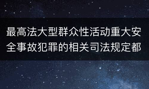 最高法大型群众性活动重大安全事故犯罪的相关司法规定都有哪些