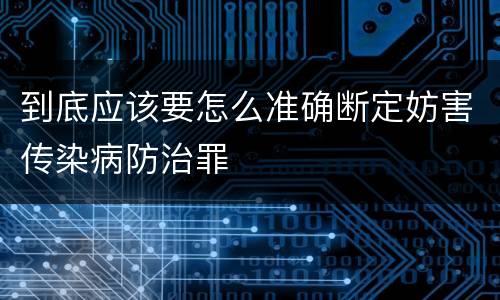 到底应该要怎么准确断定妨害传染病防治罪