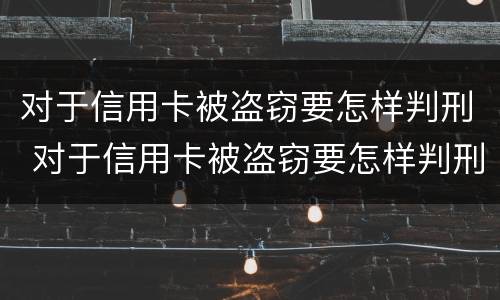对于信用卡被盗窃要怎样判刑 对于信用卡被盗窃要怎样判刑呢