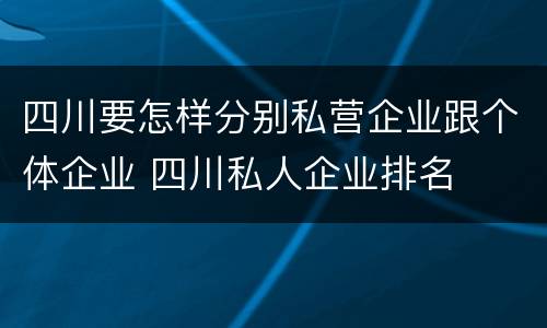 四川要怎样分别私营企业跟个体企业 四川私人企业排名