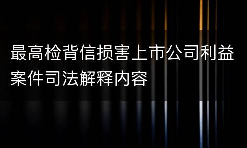 最高检背信损害上市公司利益案件司法解释内容