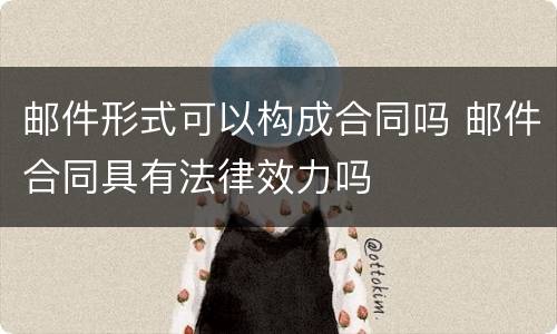邮件形式可以构成合同吗 邮件合同具有法律效力吗