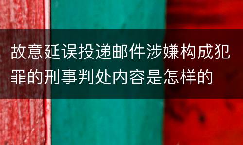 故意延误投递邮件涉嫌构成犯罪的刑事判处内容是怎样的