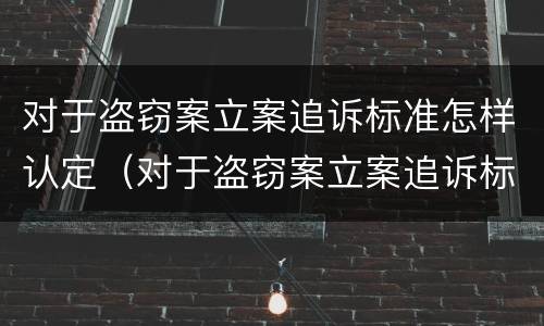 对于盗窃案立案追诉标准怎样认定（对于盗窃案立案追诉标准怎样认定的）