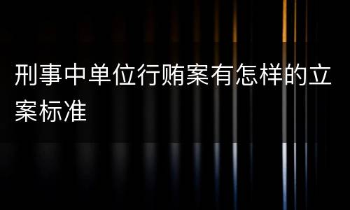 刑事中单位行贿案有怎样的立案标准