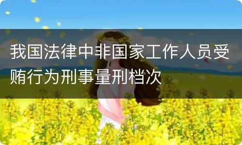 我国法律中非国家工作人员受贿行为刑事量刑档次
