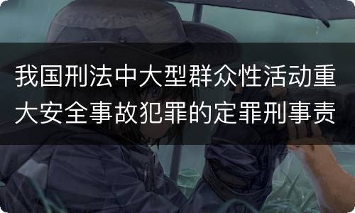 我国刑法中大型群众性活动重大安全事故犯罪的定罪刑事责任