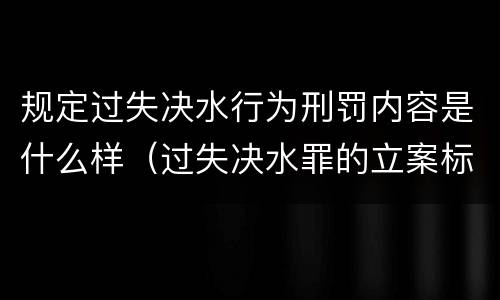 规定过失决水行为刑罚内容是什么样（过失决水罪的立案标准）