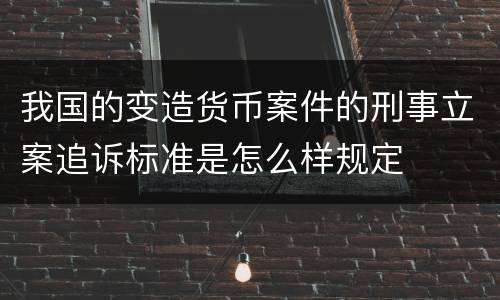 我国的变造货币案件的刑事立案追诉标准是怎么样规定