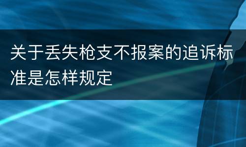 关于丢失枪支不报案的追诉标准是怎样规定