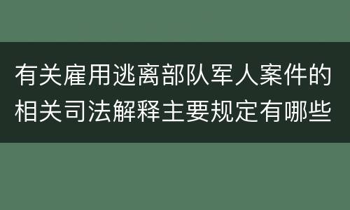 有关雇用逃离部队军人案件的相关司法解释主要规定有哪些