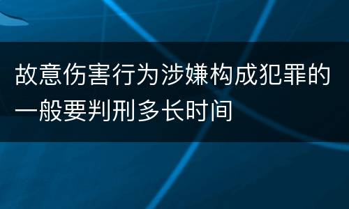 故意伤害行为涉嫌构成犯罪的一般要判刑多长时间