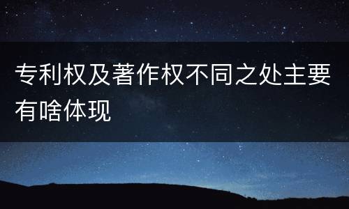 专利权及著作权不同之处主要有啥体现