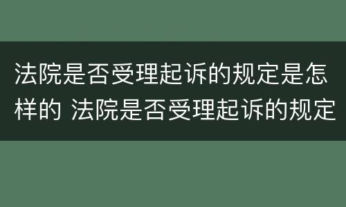 法院是否受理起诉的规定是怎样的 法院是否受理起诉的规定是怎样的呢