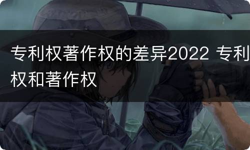 专利权著作权的差异2022 专利权和著作权