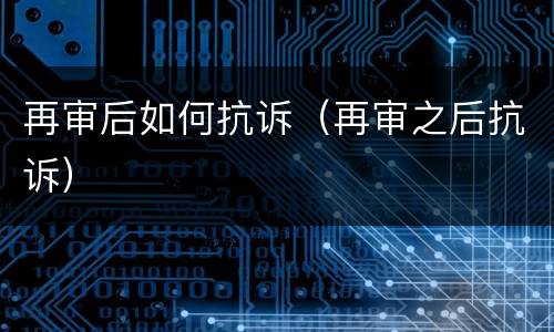 再审后如何抗诉（再审之后抗诉）