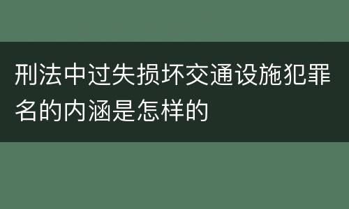 刑法中过失损坏交通设施犯罪名的内涵是怎样的