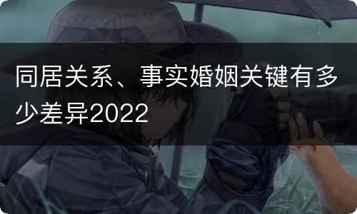同居关系、事实婚姻关键有多少差异2022