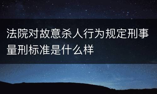法院对故意杀人行为规定刑事量刑标准是什么样