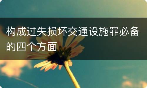 构成过失损坏交通设施罪必备的四个方面
