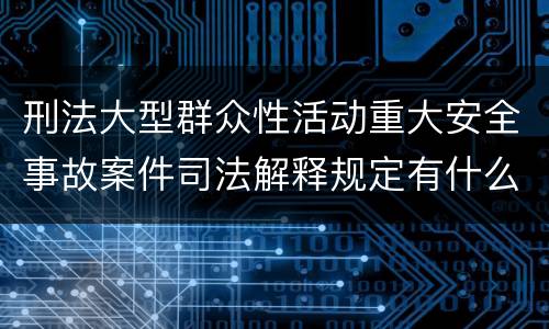 刑法大型群众性活动重大安全事故案件司法解释规定有什么内容