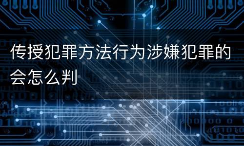 传授犯罪方法行为涉嫌犯罪的会怎么判