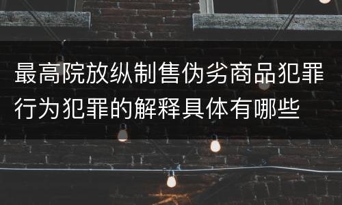 最高院放纵制售伪劣商品犯罪行为犯罪的解释具体有哪些