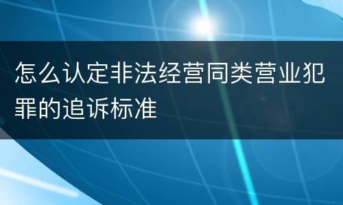怎么认定非法经营同类营业犯罪的追诉标准