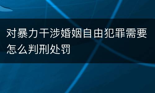 对暴力干涉婚姻自由犯罪需要怎么判刑处罚