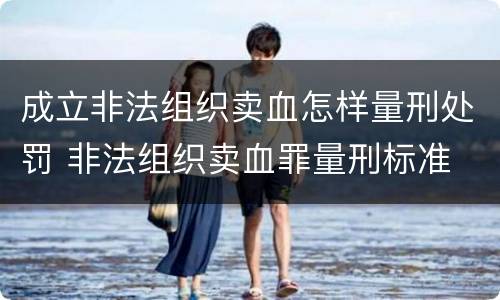 成立非法组织卖血怎样量刑处罚 非法组织卖血罪量刑标准