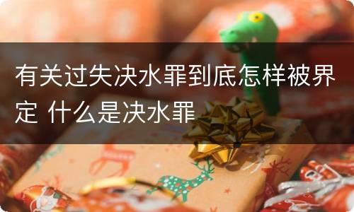 有关过失决水罪到底怎样被界定 什么是决水罪