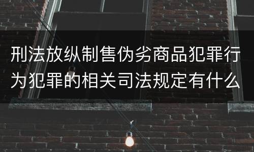 刑法放纵制售伪劣商品犯罪行为犯罪的相关司法规定有什么重要内容