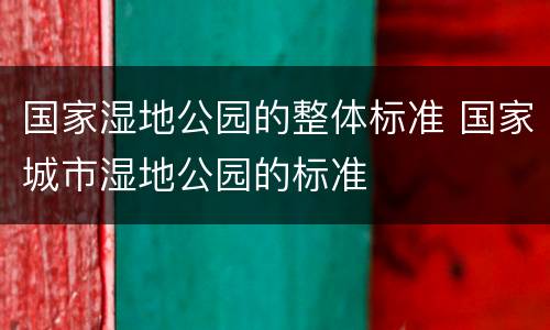 国家湿地公园的整体标准 国家城市湿地公园的标准