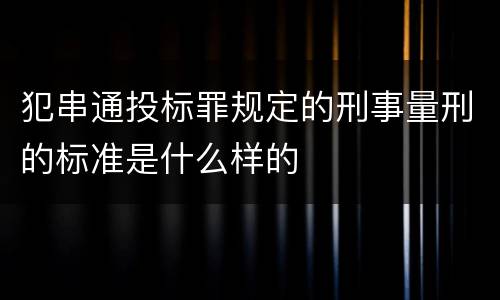犯串通投标罪规定的刑事量刑的标准是什么样的