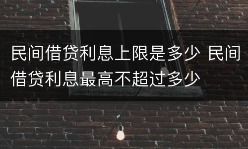 民间借贷利息上限是多少 民间借贷利息最高不超过多少